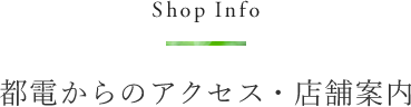 Shop Info 都電からのアクセス・店舗案内